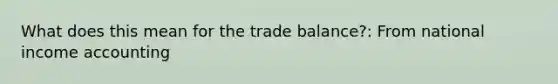 What does this mean for the trade balance?: From national income accounting