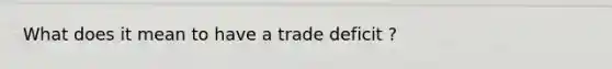 What does it mean to have a trade deficit ?