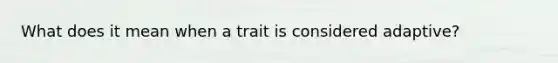 What does it mean when a trait is considered adaptive?