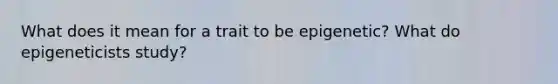 What does it mean for a trait to be epigenetic? What do epigeneticists study?