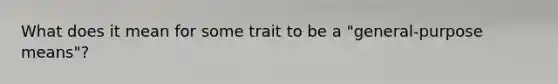 What does it mean for some trait to be a "general-purpose means"?