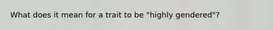 What does it mean for a trait to be "highly gendered"?