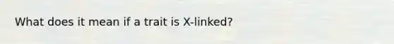 What does it mean if a trait is X-linked?