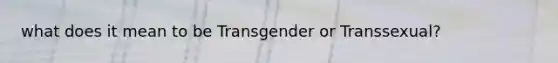 what does it mean to be Transgender or Transsexual?