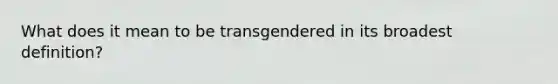 What does it mean to be transgendered in its broadest definition?