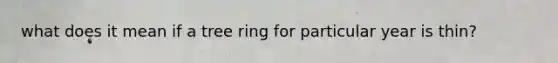 what does it mean if a tree ring for particular year is thin?