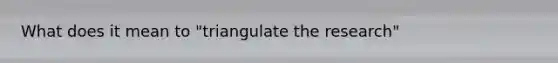 What does it mean to "triangulate the research"