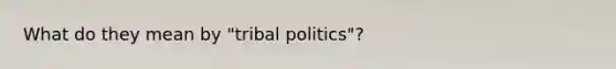 What do they mean by "tribal politics"?