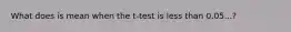 What does is mean when the t-test is less than 0.05...?