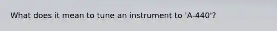 What does it mean to tune an instrument to 'A-440'?