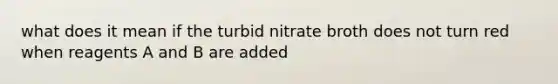 what does it mean if the turbid nitrate broth does not turn red when reagents A and B are added