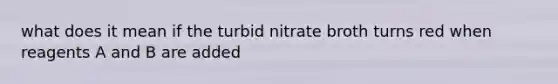 what does it mean if the turbid nitrate broth turns red when reagents A and B are added