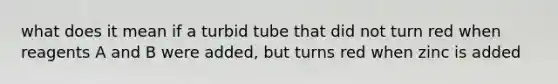 what does it mean if a turbid tube that did not turn red when reagents A and B were added, but turns red when zinc is added