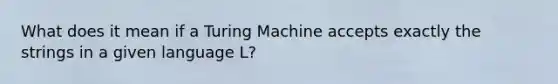 What does it mean if a Turing Machine accepts exactly the strings in a given language L?