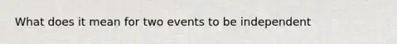 What does it mean for two events to be independent