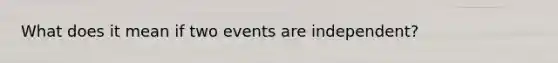 What does it mean if two events are independent?