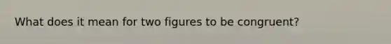 What does it mean for two figures to be congruent?