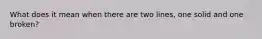 What does it mean when there are two lines, one solid and one broken?