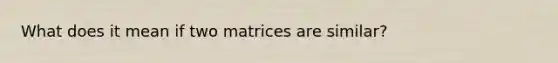 What does it mean if two matrices are similar?