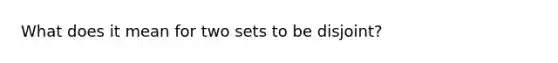 What does it mean for two sets to be disjoint?