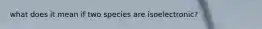 what does it mean if two species are isoelectronic?