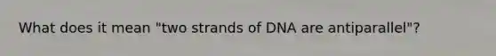 What does it mean "two strands of DNA are antiparallel"?