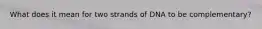 What does it mean for two strands of DNA to be complementary?