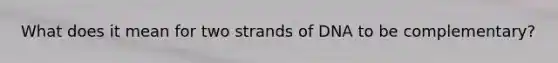 What does it mean for two strands of DNA to be complementary?