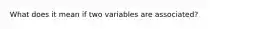 What does it mean if two variables are associated?