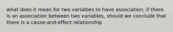 what does it mean for two variables to have association; if there is an association between two variables, should we conclude that there is a cause-and-effect relationship