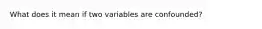 What does it mean if two variables are confounded?