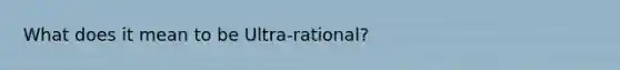 What does it mean to be Ultra-rational?