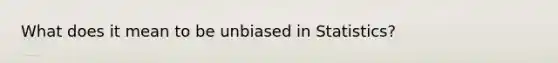 What does it mean to be unbiased in Statistics?