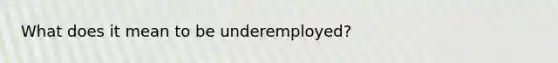 What does it mean to be underemployed?