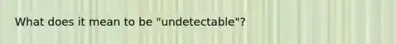 What does it mean to be "undetectable"?