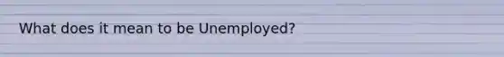 What does it mean to be Unemployed?