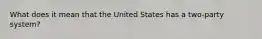 What does it mean that the United States has a two-party system?