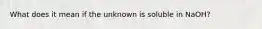 What does it mean if the unknown is soluble in NaOH?