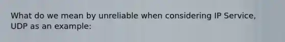 What do we mean by unreliable when considering IP Service, UDP as an example: