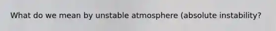 What do we mean by unstable atmosphere (absolute instability?