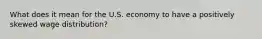 What does it mean for the U.S. economy to have a positively skewed wage distribution?