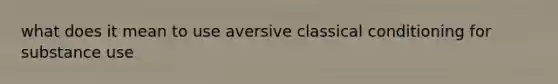 what does it mean to use aversive classical conditioning for substance use