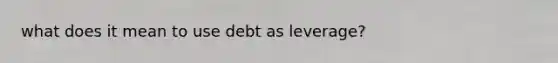 what does it mean to use debt as leverage?