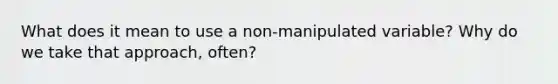 What does it mean to use a non-manipulated variable? Why do we take that approach, often?