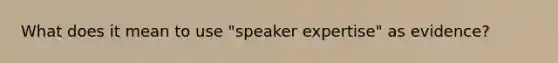 What does it mean to use "speaker expertise" as evidence?