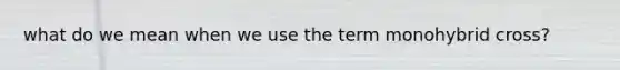 what do we mean when we use the term monohybrid cross?
