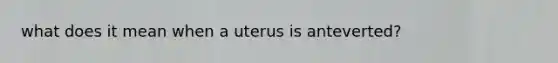 what does it mean when a uterus is anteverted?