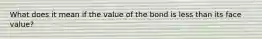 What does it mean if the value of the bond is less than its face value?