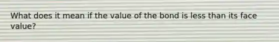 What does it mean if the value of the bond is less than its face value?