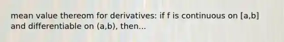 mean value thereom for derivatives: if f is continuous on [a,b] and differentiable on (a,b), then...